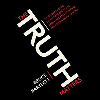 Truth Matters: A Citizen's Guide to Separating Facts from Lies and Stopping Fake News in Its Tracks, Audio book by Bruce Bartlett