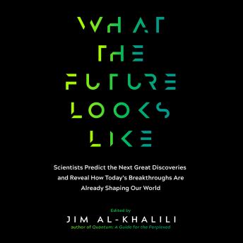 What the Future Looks Like: Scientists Predict the Next Great Discoveries and Reveal How Today's Breakthroughs Are Already...