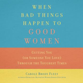 When Bad Things Happen to Good Women: Getting You (or Someone You Love) Through the Toughest Times