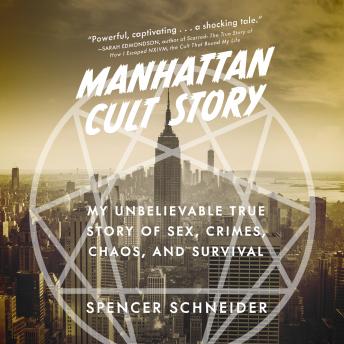 Manhattan Cult Story: My Unbelievable True Story of Sex, Crimes, Chaos, and Survival, Audio book by Spencer Schneider