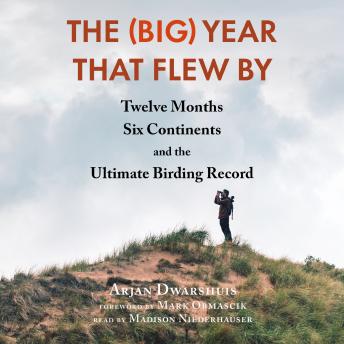 Download (Big) Year That Flew By: Twelve Months, Six Continents, and the Ultimate Birding Record by Arjan Dwarshuis