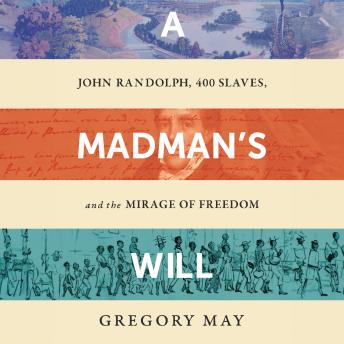A Madman's Will: John Randolph, 400 Slaves, and the Mirage of Freedom