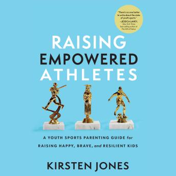 Download Raising Empowered Athletes: A Youth Sports Parenting Guide for Raising Happy, Brave, and Resilient Kids by Kirsten Jones