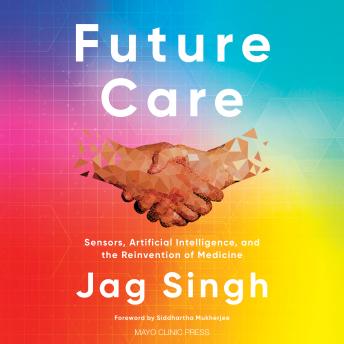 Download Future Care: Sensors, Artificial Intelligence, and the Reinvention of Medicine by Jag Singh