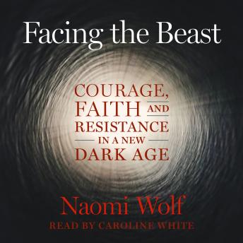 Download Facing the Beast: Courage, Faith, and Resistance in a New Dark Age by Naomi Wolf
