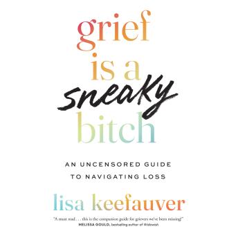 Download Grief Is a Sneaky Bitch: An Uncensored Guide to Navigating Loss by Lisa Keefauver