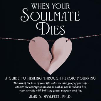 When Your Soulmate Dies: A Guide to Healing Through Heroic Mourning