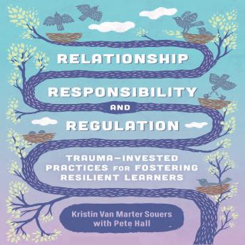 Relationship, Responsibility, and Regulation: Trauma-Invested Practices for Fostering Resilient Learners