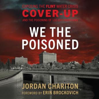 We the Poisoned: Exposing the Flint Water Crisis Cover-Up and the Poisoning of 100,000 Americans