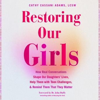 Restoring Our Girls: How Real Conversations Shape Our Daughters' Lives, Help Them with Teen Challenges, and Remind Them That They Matter