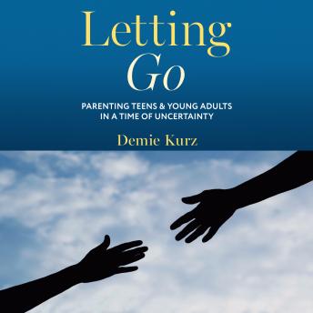 Letting Go: Parenting Teens and Young Adults in a Time of Uncertainty