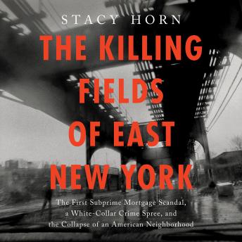 The Killing Fields of East New York: The First Subprime Mortgage Scandal, a White-Collar Crime Spree, and the Collapse of an American Neighborhood