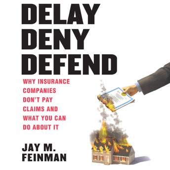 Delay Deny Defend: Why insurance companies don't pay claims and what you can do about it