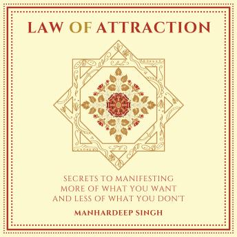 Law of Attraction: Secrets to manifesting more of what you want and less of what you don't