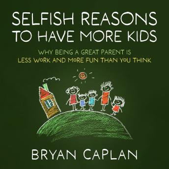 Selfish Reasons to Have More Kids: Why Being a Great Parent is Less Work and More Fun Than You Think