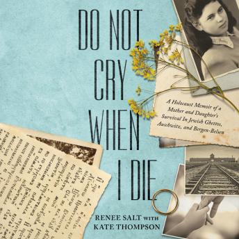 Do Not Cry When I Die: A Holocaust Memoir of a Mother and Daughter's Survival In Jewish Ghettos, Auschwitz, and Bergen-Belsen