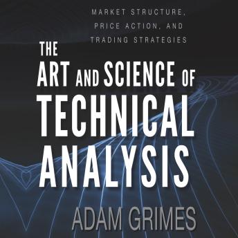 The Art and Science of Technical Analysis: Market Structure, Price Action, and Trading Strategies