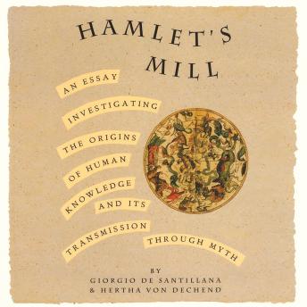 Giorgio de Santillana, Hertha von Dechen's Hamlet's Mill: An Essay Investigating the Origins of Human Knowledge And Its Transmission Through MythHamlet's Mill: An Essay Investigating the Origins of Human Knowledge And Its Transmission Through Myth Giorgio de Santillana, Hertha von Dechen's Hamlet's Mill: An Essay Investigating the Origins of Human Knowledge And Its Transmission Through MythHamlet's Mill: An Essay Investigating the Origins of Human Knowledge And Its Transmission Through Myth
