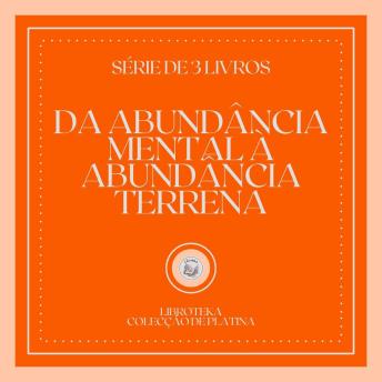[Portuguese] - DA ABUNDÂNCIA MENTAL À ABUNDÂNCIA TERRENA (SÉRIE DE 3 LIVROS)