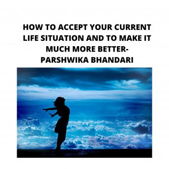 HOW TO ACCEPT YOUR CURRENT LIFE SITUATION AND TO MAKE IT MUCH MORE BETTER: sharing my own experience and knowledge so far with this book