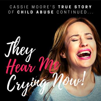 They Hear Me Crying Now!: The True Story of Child Abuse Continued