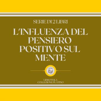 [Italian] - L'INFLUENZA DEL PENSIERO POSITIVO SUL MENTE (SERIE DI 2 LIBRI)