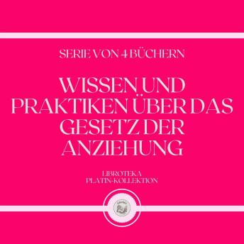 [German] - WISSEN UND PRAKTIKEN ÜBER DAS GESETZ DER ANZIEHUNG (SERIE VON 4 BÜCHERN)