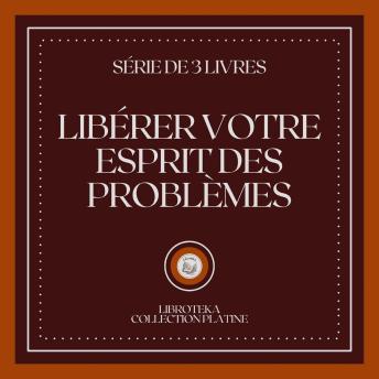 [French] - LIBÉRER VOTRE ESPRIT DES PROBLÈMES (SÉRIE DE 3 LIVRES)