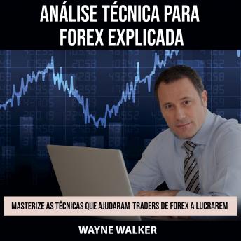 Download Análise Técnica para Forex Explicada: Masterize as Técnicas Que Ajudaram Traders de Forex a Lucrarem by Wayne Walker