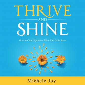 Thrive and Shine!: How to Find Happiness When Life Falls Apart