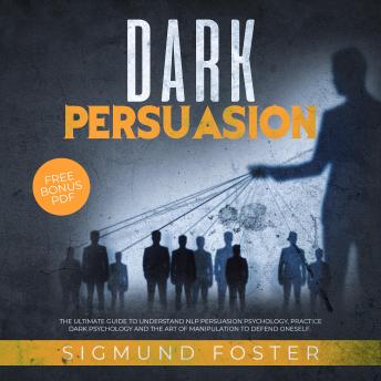 Dark Persuasion: The Ultimate Guide to Understand NLP Persuasion Psychology, Practice Dark Psychology and the Art of Manipulation to Defend Oneself