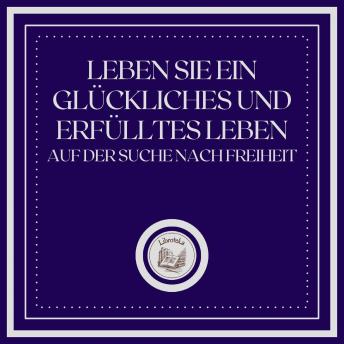 [German] - Leben Sie Ein Glückliches Und Erfülltes Leben: Auf Der Suche Nach Freiheit