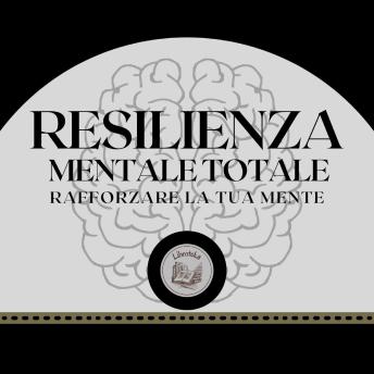 [Italian] - Resilienza Mentale Totale: Rafforzare la tua mente