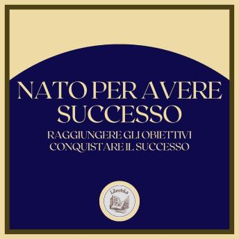[Italian] - Nato per avere successo: Raggiungere gli obiettivi, conquistare il successo