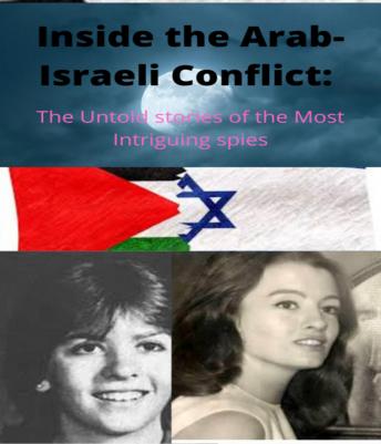 Inside The Arab-Israeli Conflict: The Untold Stories of the Most Intriguing Spies