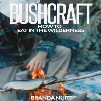 Bushcraft: How To Eat in the Wilderness, Audio book by Branda Nurt