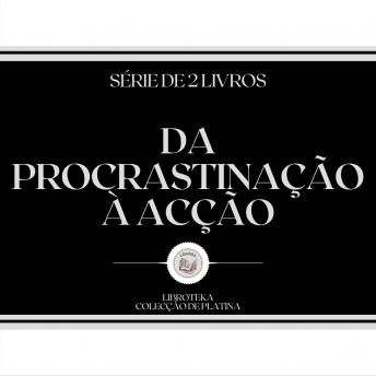 [Portuguese] - DA PROCRASTINAÇÃO À ACÇÃO (SÉRIE DE 2 LIVROS)