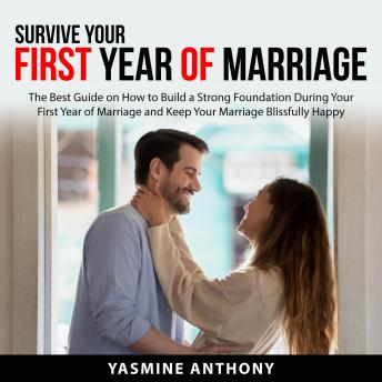 Survive Your First Year of Marriage: The Best Guide on How to Build a Strong Foundation During Your First Year of Marriage and Keep Your Marriage Blissfully Happy