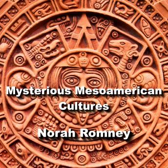 Mysterious Mesoamerican Cultures: From Olmec to Aztec, Decoding the Enigma of the Americas