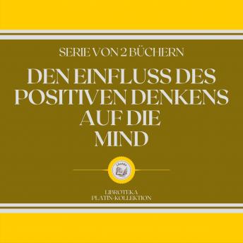 [German] - DEN EINFLUSS DES POSITIVEN DENKENS AUF DIE MIND (SERIE VON 2 BÜCHERN)