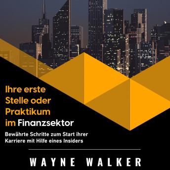 Ihre erste Stelle oder Praktikum im Finanzsektor: Bewährte Schritte zum Start ihrer Karriere mit Hilfe eines Insiders, Audio book by Wayne Walker