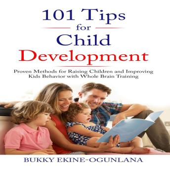 Download 101 Tips for Child Development: Proven Methods for Raising Children and Improving Kids Behavior with Whole Brain Training by Bukky Ekine-Ogunlana