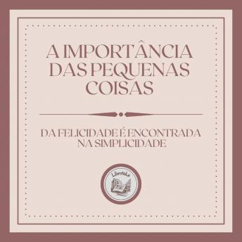 [Portuguese] - A Importância das Pequenas Coisas:  Da Felicidade é encontrada na simplicidade