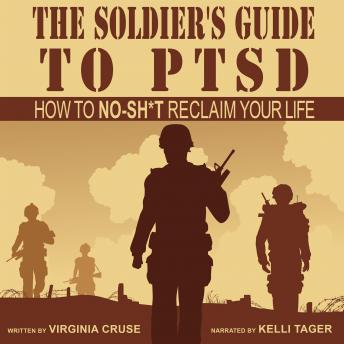 The Soldier's Guide to PTSD: How to No-Shit Reclaim Your Life