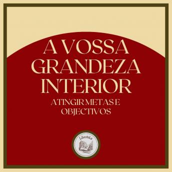 [Portuguese] - A Vossa Grandeza Interior: Atingir Metas e Objectivos