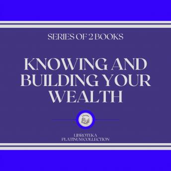 KNOWING AND BUILDING YOUR WEALTH (SERIES OF 2 BOOKS)