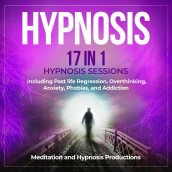 Hypnosis: 17 in 1 Hypnosis Sessions Including Past Life Regression, Overthinking, Anxiety, Phobias, and Addiction