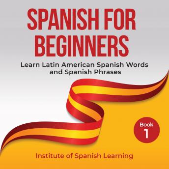 Download Spanish for Beginners: Learn Latin American Spanish Words and Spanish Phrases by Institute Of Spanish Learning