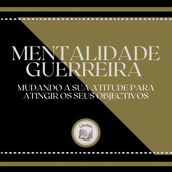 [Portuguese] - Mentalidade Guerreira: Mudando a sua Atitude para Atingir os seus Objectivos