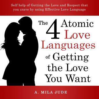The Four Atomic Love Languages of Getting The Love You Want: Self help of Getting the Love and Respect that you crave by using Effective Love Language